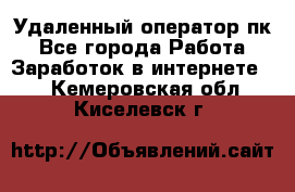 Удаленный оператор пк - Все города Работа » Заработок в интернете   . Кемеровская обл.,Киселевск г.